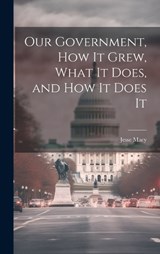 Our Government, How It Grew, What It Does, and How It Does It - Jesse Macy - 9781020862519