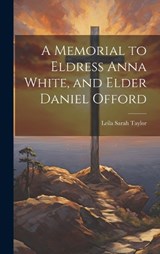 A Memorial to Eldress Anna White, and Elder Daniel Offord - Leila Sarah Taylor - 9781020870187
