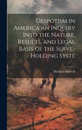 Despotism in America an Inquiry Into the Nature, Results, and Legal Basis of the Slave-holding Syste - Hildreth Richard - 9781020875595