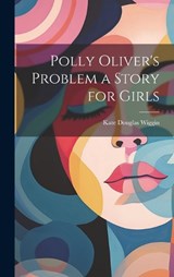 Polly Oliver's Problem a Story for Girls - Kate Douglas Wiggin - 9781020881305