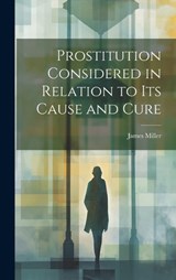 Prostitution Considered in Relation to its Cause and Cure - Miller James - 9781020882180