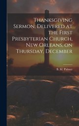 Thanksgiving Sermon, Delivered at the First Presbyterian Church, New Orleans, on Thursday, December - Palmer B M (Benjamin Morgan) - 9781020889509
