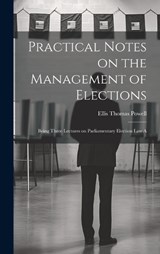 Practical Notes on the Management of Elections; Being Three Lectures on Parliamentary Election law A - Powell Ellis Thomas - 9781020892639