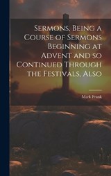 Sermons, Being a Course of Sermons Beginning at Advent and so Continued Through the Festivals, Also - Frank Mark - 9781020896538