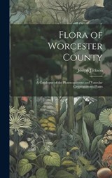 Flora of Worcester County; a Catalogue of the Phaenogamous and Vascular Cryptogamous Plants - Joseph Jackson - 9781020909863