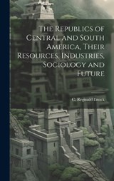 The Republics of Central and South America, Their Resources, Industries, Sociology and Future - C Reginald Enock - 9781020911699