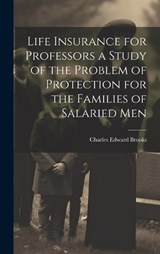 Life Insurance for Professors a Study of the Problem of Protection for the Families of Salaried Men - Charles Edward Brooks - 9781020914287