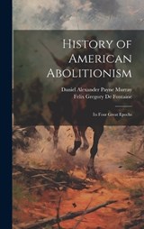 History of American Abolitionism; Its Four Great Epochs - Felix Gregory De Fontaine ; Daniel Alexander Payne Murray - 9781020927539