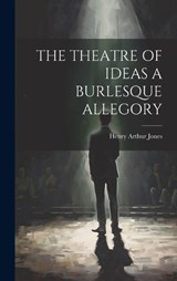 The Theatre of Ideas a Burlesque Allegory - Henry Arthur Jones - 9781020928758