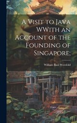 A Visit to Java WWith an Account of the Founding of Singapore; - William Basil Worsfold - 9781020929946