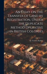 An Essay on the Transfer of Land by Registration, Under the Duplicate Method Operative in British Colonies - Robert Torrens - 9781020948145