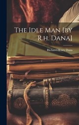 The Idle Man [by R.h. Dana] - Richard Henry Dana - 9781020953859