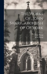 The Works Of...john Sharp...archbishop Of York - John Sharp - 9781020954115