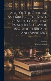 Acts Of The General Assembly Of The State Of South Carolina, Passed In December, 1862, And February And April, 1863