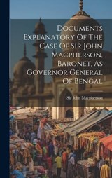 Documents Explanatory Of The Case Of Sir John Macpherson, Baronet, As Governor General Of Bengal - John MacPherson - 9781021001924