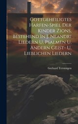 Gottgeheiligtes Harfen-spiel Der Kinder Zions, Bestehend In J. Neandri Liedern U. Psalmen U. Andern Geist- U. Lieblichen Liedern - Gerhard Tersteegen - 9781021003485