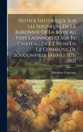 Notice Historique Sur Les Seigneurs De La Baronnie De La Bôve Au Pays Laonnois Et Sur Le Château De Ce Nom En La Commune De Bouconville (aisne), 1171-1901