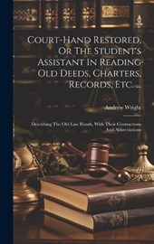 Court-hand Restored, Or The Student's Assistant In Reading Old Deeds, Charters, Records, Etc. ...