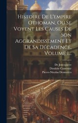 Histoire De L'empire Othoman, Ou Se Voyent Les Causes De Son Aggrandissement Et De Sa Décadence, Volume 1... - Dimitrie Cantemir ; de Joncquière ; Pierre-Nicolas Desmolets - 9781021049131