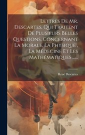 Lettres De Mr. Descartes, Qui Traitent De Plusieurs Belles Questions, Concernant La Morale, La Physique, La Médecine Et Les Mathématiques ......