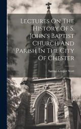 Lectures On The History Of S. John's Baptist Church And Parish In The City Of Chester - Samuel Cooper Scott - 9781021050533