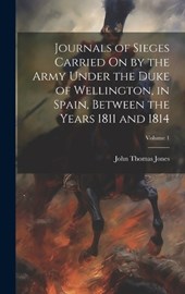 Journals of Sieges Carried On by the Army Under the Duke of Wellington, in Spain, Between the Years 1811 and 1814; Volume 1