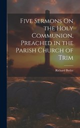 Five Sermons On the Holy Communion, Preached in the Parish Church of Trim - Richard Butler - 9781021070524