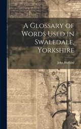 A Glossary of Words Used in Swaledale, Yorkshire - John Harland - 9781021073228
