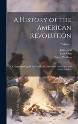 A History of the American Revolution; Comprehending All the Principal Events Both in the Field and in the Cabinet; Volume 1 - John Neal ; Paul Allen ; Tobias Watkins - 9781021079640