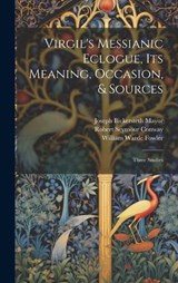 Virgil's Messianic Eclogue, Its Meaning, Occasion, & Sources - Joseph Bickersteth Mayor ; William Warde Fowler ; Robert Seymour Conway - 9781021086068