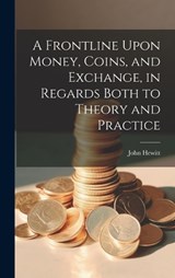 A Frontline Upon Money, Coins, and Exchange, in Regards Both to Theory and Practice - John Hewitt - 9781021100474