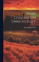 What Civilization Owes to Italy - James Joseph Walsh - 9781021138392