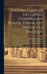 Theatre Complet Des Latins, Comprenant Plaute, Terence Et Seneque Le Tragique - Titus Maccius Plautus ; Titus Maccius Terence ; Titus Maccius Magin - 9781021145567