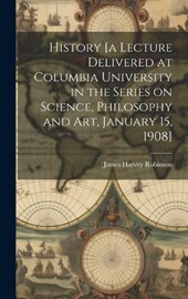 History [a Lecture Delivered at Columbia University in the Series on Science, Philosophy and art, January 15, 1908]