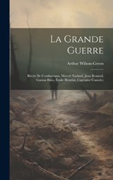 La grande guerre; récits de combattants, Marcel Nadaud, Jean Renaud, Gaston Riou, Émile Henriot, Capitaine Canudo; - Arthur Wilson-Green - 9781021164094