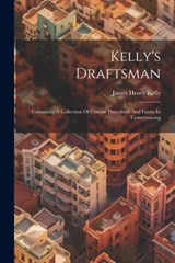 Kelly's Draftsman: Containing A Collection Of Concise Precedents And Forms In Conveyancing - James Henry Kelly - 9781021169303