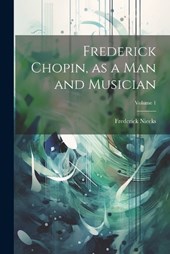 Frederick Chopin, as a man and Musician; Volume 1