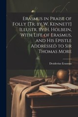 Erasmus in Praise of Folly [Tr. by W. Kennett] Illustr. by H. Holbein, With Life of Erasmus, and His Epistle Addressed to Sir Thomas More - Desiderius Erasmus - 9781021172846