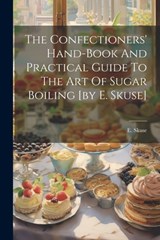The Confectioners' Hand-book And Practical Guide To The Art Of Sugar Boiling [by E. Skuse] - E. Skuse - 9781021172990
