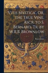 'vitis Mystica', Or, the True Vine, Ascr. to S. Bernard. Tr. by W.R.B. Brownlow - Bonaventura - 9781021180377
