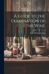 A Guide to the Examination of the Wine - John Wickham Legg - 9781021181824