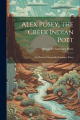 Alex Posey, the Creek Indian Poet: The Poems of Alexander Lawrence Posey - Alexander Lawrence Posey - 9781021197924