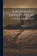 A Reasonable Faith, Essays, by Three 'friends' - Francis Frith ; William Edward Turner - 9781021202123