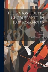 The Songs, Duetts, Choruses Etc. In Fair Rosamond - John Barnett - 9781021215673