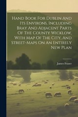 Hand Book For Dublin And Its Environs, Including Bray And Adjacent Parts Of The County Wicklow, With Map Of The City, And Street-maps On An Entirely New Plan - James Fraser - 9781021218162