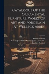 Catalogue Of The Ornamental Furniture, Works Of Art And Porcelain At Welbeck Abbey - George Harding - 9781021218285
