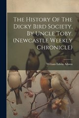 The History Of The Dicky Bird Society, By Uncle Toby. (newcastle Weekly Chronicle) - William Edwin Adams - 9781021230607