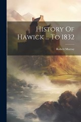 History Of Hawick ... To 1832 - Robert Murray - 9781021246394