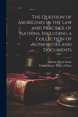 The Question of Aborigines in the Law and Practice of Nations, Including a Collection of Authorities and Documents - Alpheus Henry Snow - 9781021248688