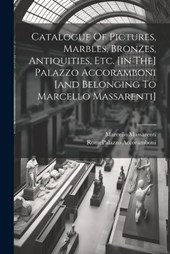 Catalogue Of Pictures, Marbles, Bronzes, Antiquities, Etc. [in The] Palazzo Accoramboni [and Belonging To Marcello Massarenti]